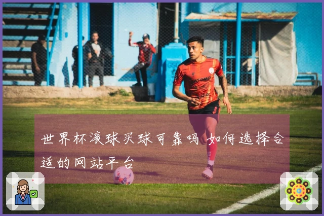 世界杯滚球买球可靠吗 如何选择合适的网站平台