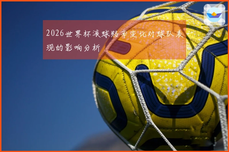 2026世界杯滚球赔率变化对球队表现的影响分析