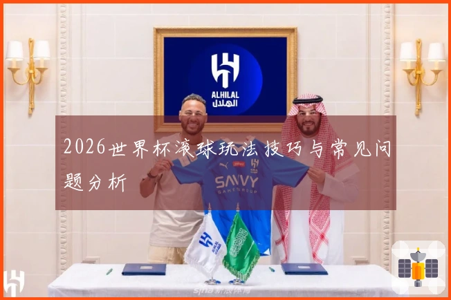 2026世界杯滚球玩法技巧与常见问题分析