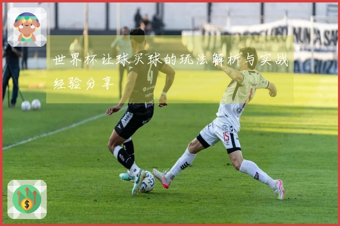 世界杯让球买球的玩法解析与实战经验分享