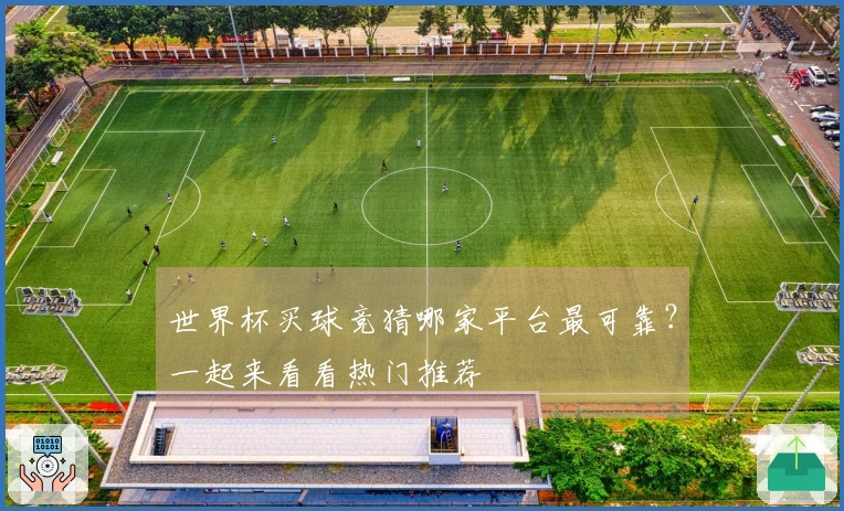 世界杯买球竞猜哪家平台最可靠？一起来看看热门推荐