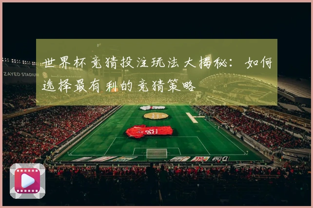世界杯竞猜投注玩法大揭秘：如何选择最有利的竞猜策略