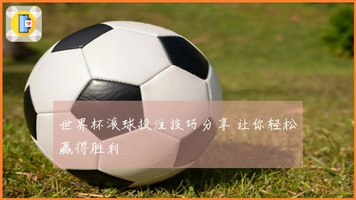 世界杯滚球投注技巧分享 让你轻松赢得胜利