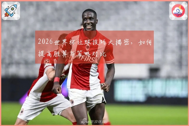 2026世界杯让球技巧大揭密，如何提高胜算与策略对比