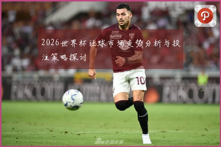 2026世界杯让球市场走势分析与投注策略探讨