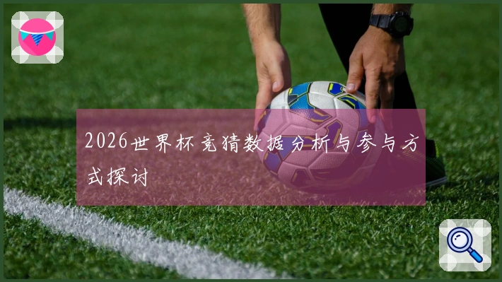 2026世界杯竞猜数据分析与参与方式探讨