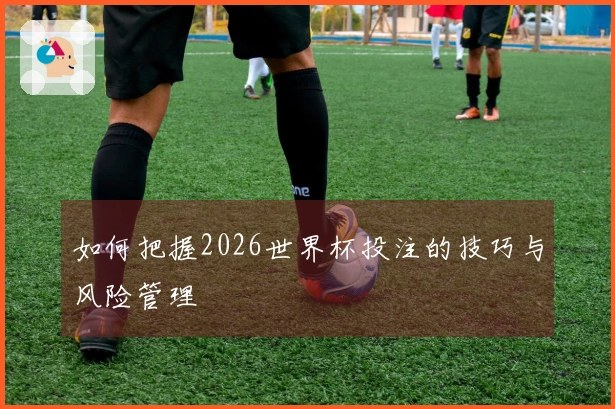 如何把握2026世界杯投注的技巧与风险管理