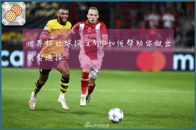 世界杯让球投注App如何帮助你做出明智选择