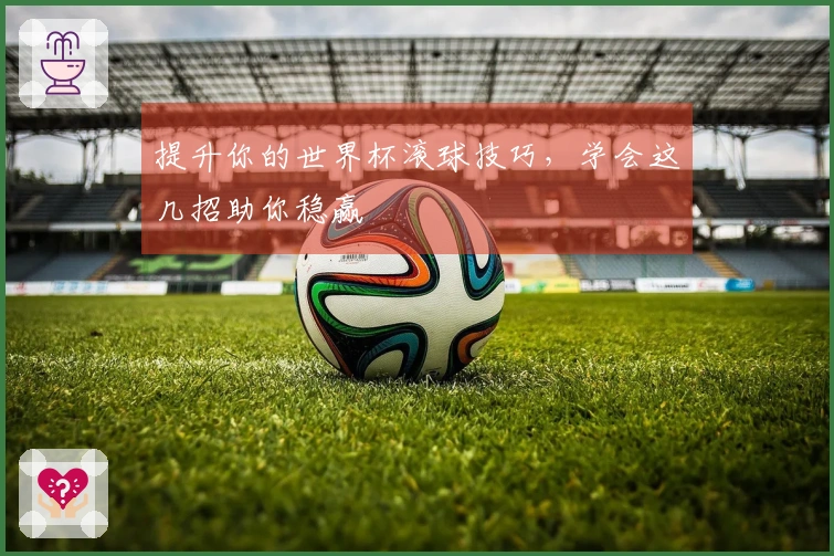 提升你的世界杯滚球技巧，学会这几招助你稳赢