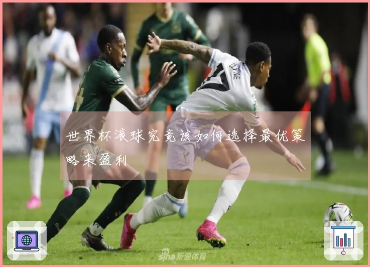 世界杯滚球究竟该如何选择最优策略来盈利