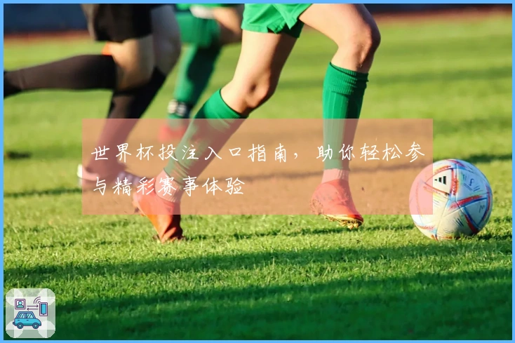 世界杯投注入口指南，助你轻松参与精彩赛事体验