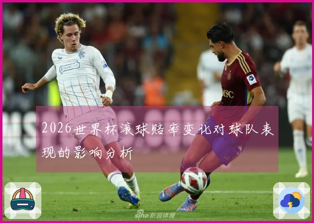 2026世界杯滚球赔率变化对球队表现的影响分析