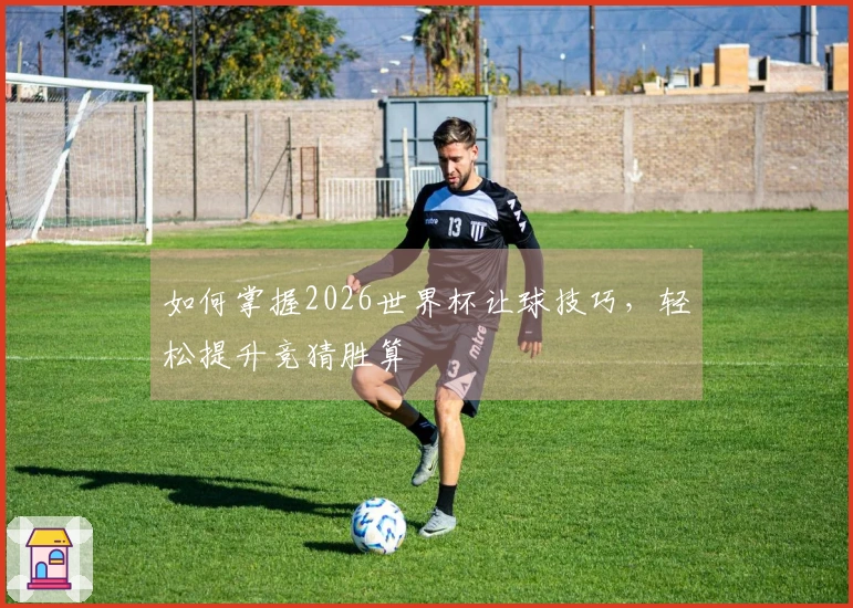 如何掌握2026世界杯让球技巧，轻松提升竞猜胜算