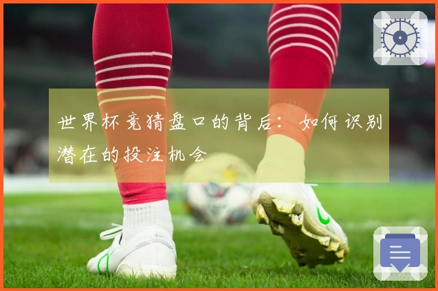 世界杯竞猜盘口的背后：如何识别潜在的投注机会