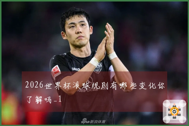 2026世界杯滚球规则有哪些变化你了解吗_1