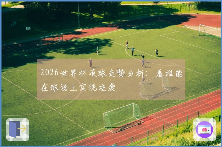 2026世界杯滚球走势分析：看谁能在球场上实现逆袭