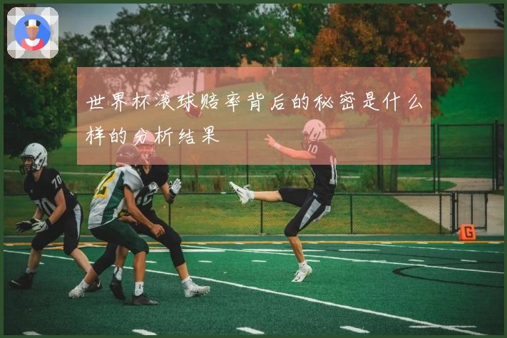 世界杯滚球赔率背后的秘密是什么样的分析结果