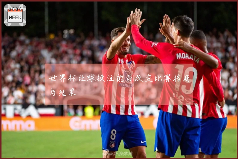 世界杯让球投注能否改变比赛格局与结果
