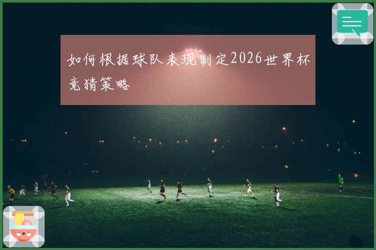 如何根据球队表现制定2026世界杯竞猜策略