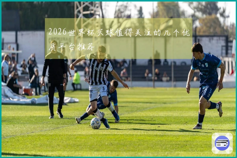 2026世界杯买球值得关注的几个优质平台推荐