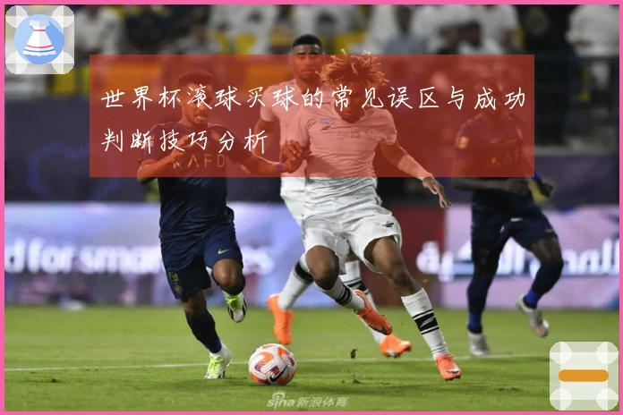 世界杯滚球买球的常见误区与成功判断技巧分析