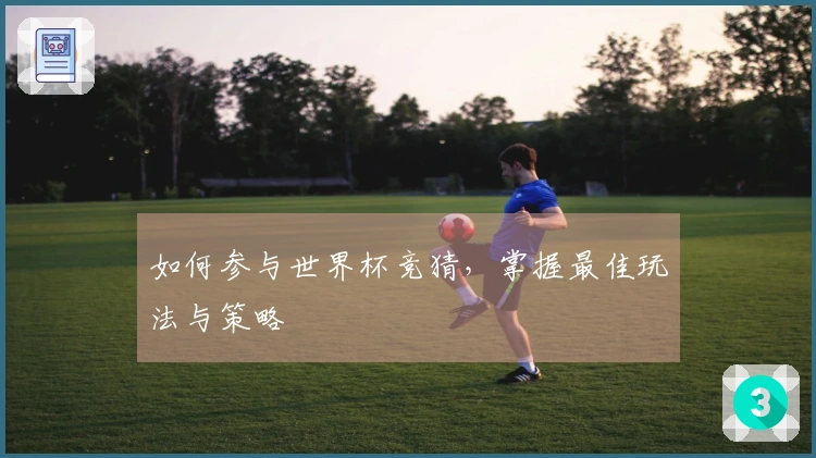 如何参与世界杯竞猜，掌握最佳玩法与策略