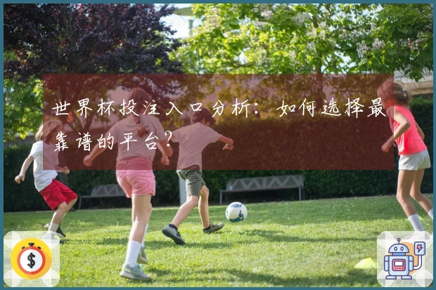 世界杯投注入口分析：如何选择最靠谱的平台？