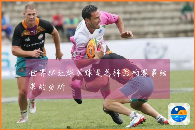 世界杯让球买球是怎样影响赛事结果的分析