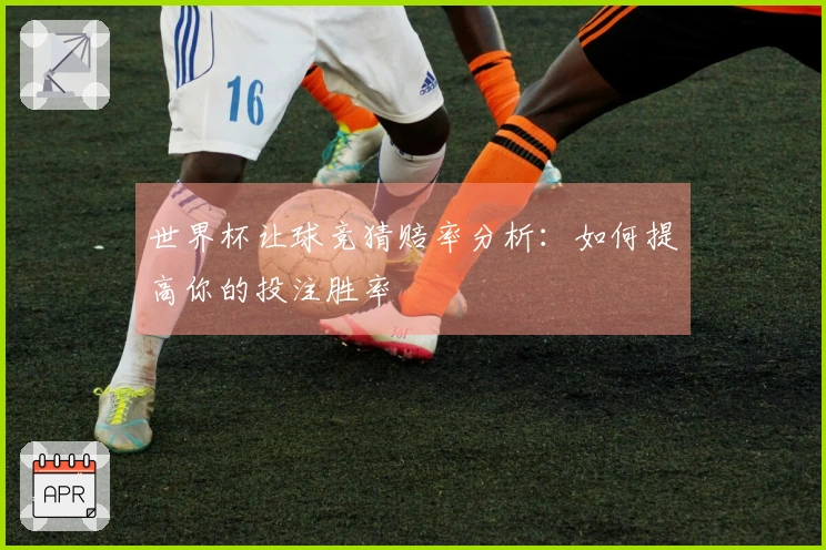 世界杯让球竞猜赔率分析：如何提高你的投注胜率