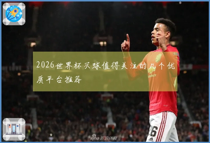 2026世界杯买球值得关注的几个优质平台推荐