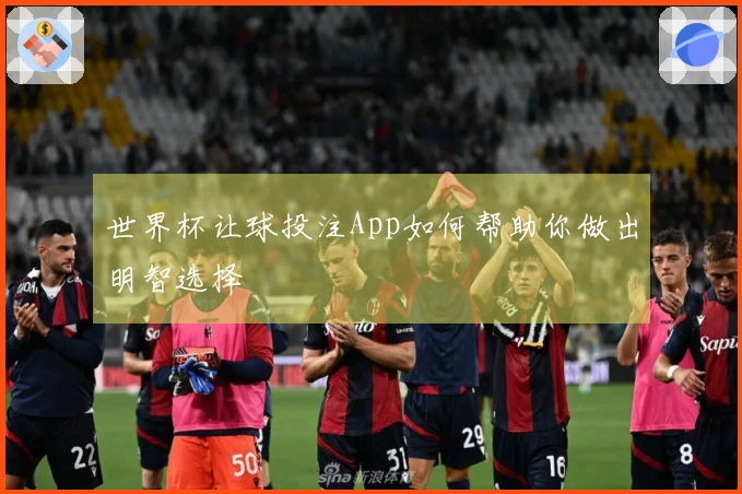 世界杯让球投注App如何帮助你做出明智选择