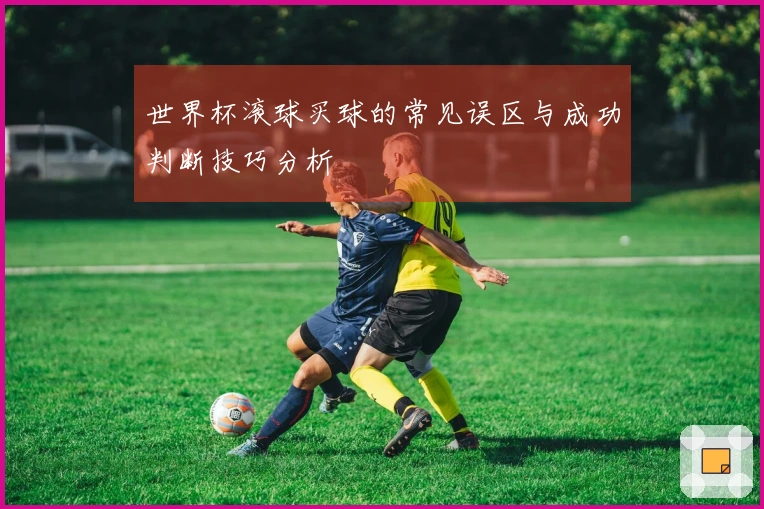 世界杯滚球买球的常见误区与成功判断技巧分析