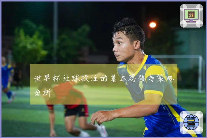 世界杯让球投注的基本思路与策略分析